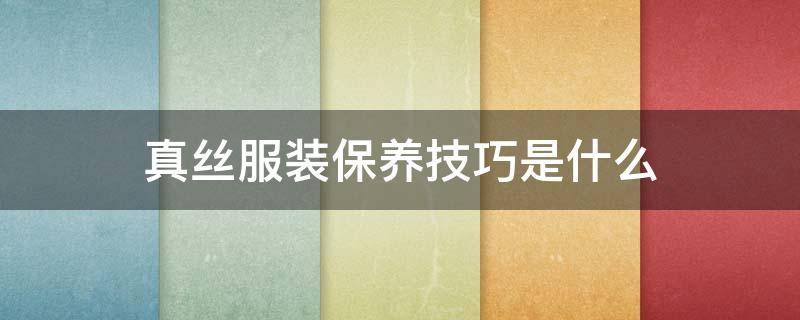 真丝服装保养技巧是什么 真丝保养知识