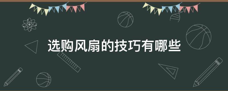 选购风扇的技巧有哪些（如何选购风扇）