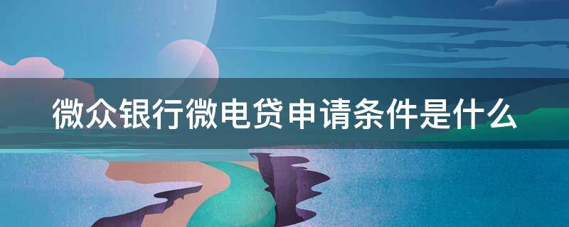 微众银行微电贷申请条件是什么 微众银行电e贷