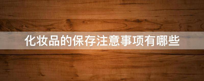 化妆品的保存注意事项有哪些 化妆品的保存注意事项有哪些呢