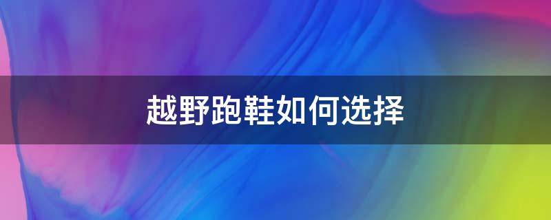 越野跑鞋如何选择（越野跑鞋如何选择鞋码）
