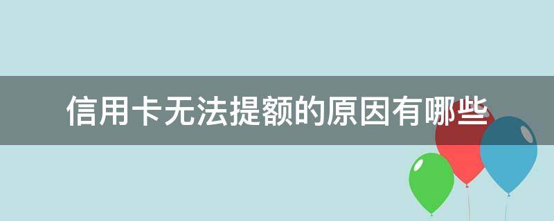信用卡无法提额的原因有哪些（信用卡无法提额的原因有哪些方面）
