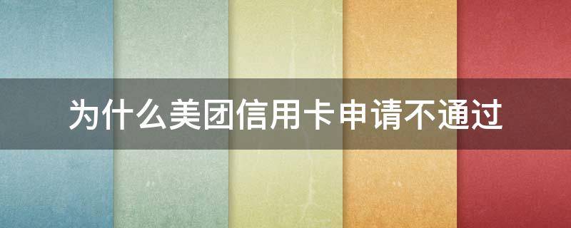为什么美团信用卡申请不通过 为什么美团信用卡申请不通过原因