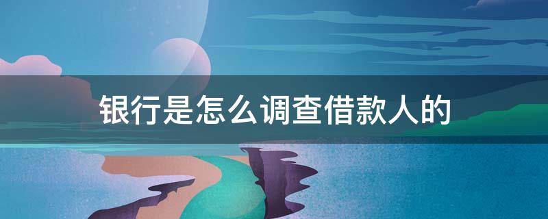 银行是怎么调查借款人的 银行是怎么调查借款人的账户