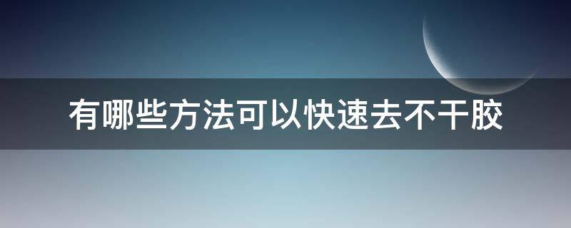 有哪些方法可以快速去不干胶（怎么快速去不干胶）