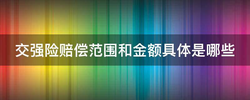 交强险赔偿范围和金额具体是哪些（交强险赔偿范围和金额具体是哪些内容）