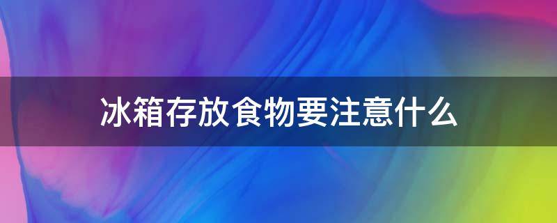 冰箱存放食物要注意什么（冰箱食物存放小常识）