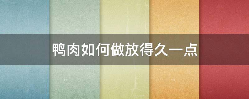 鸭肉如何做放得久一点 做好的鸭肉能放多久