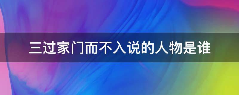 三过家门而不入说的人物是谁 三过家门而不入说的人物是谁呀