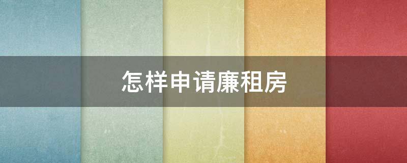 怎样申请廉租房 怎样申请廉租房 要去些什么部门