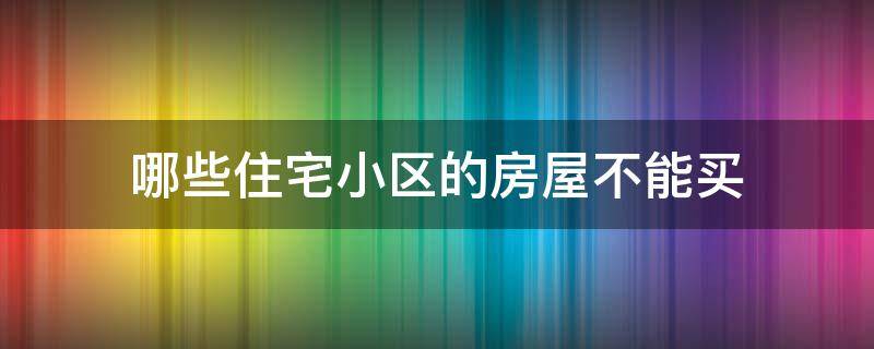 哪些住宅小区的房屋不能买 那些楼屋不能买