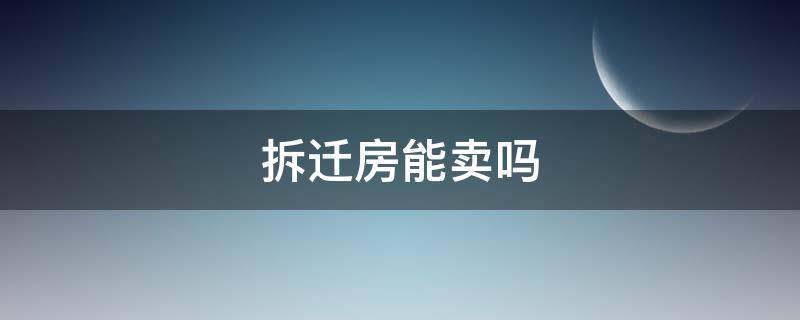 拆迁房能卖吗（拆迁房能卖吗?能不能过户?麻烦吗?）