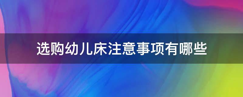 选购幼儿床注意事项有哪些 选购幼儿床注意事项有哪些呢