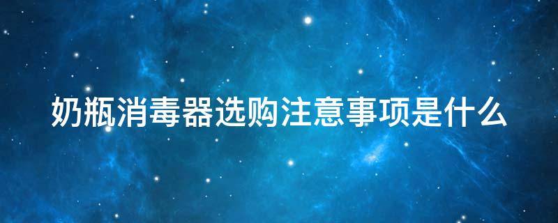 奶瓶消毒器选购注意事项是什么（奶瓶消毒器哪个性价比高）