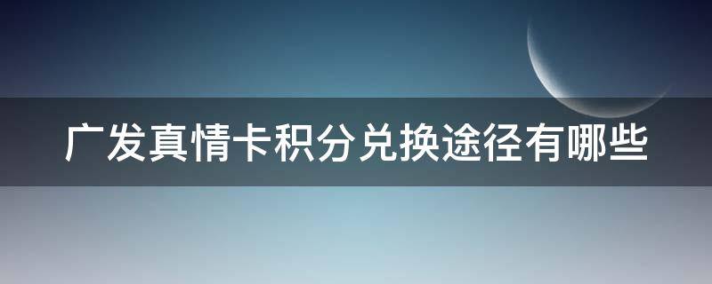 广发真情卡积分兑换途径有哪些 广发真情卡积分兑换途径有哪些优惠