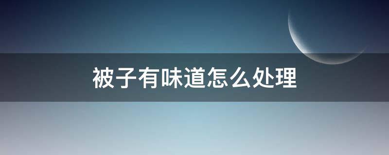 被子有味道怎么处理 被子有味道怎么办?