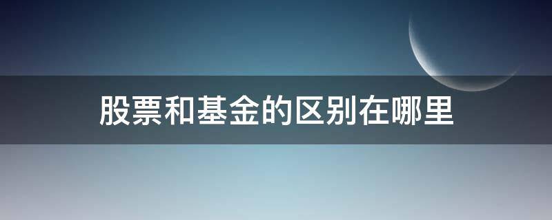 股票和基金的区别在哪里 基金和股票怎么区别