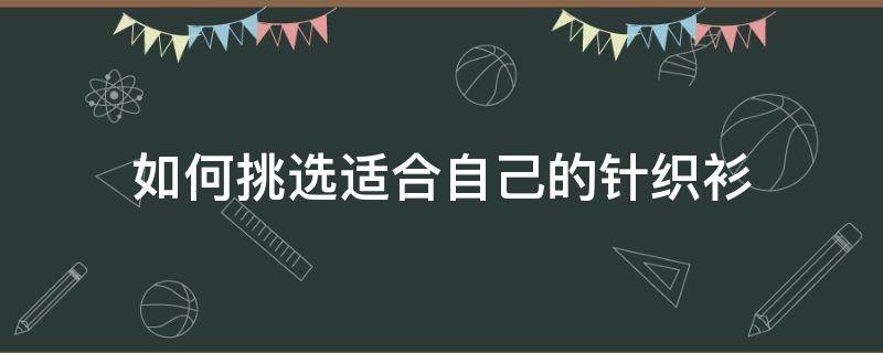 如何挑选适合自己的针织衫 如何挑选适合自己的针织衫女