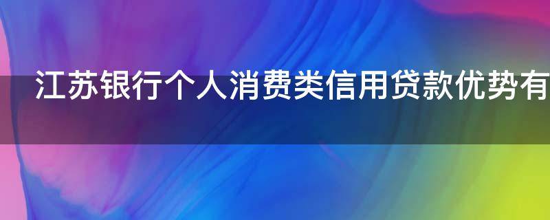 江苏银行个人消费类信用贷款优势有哪些
