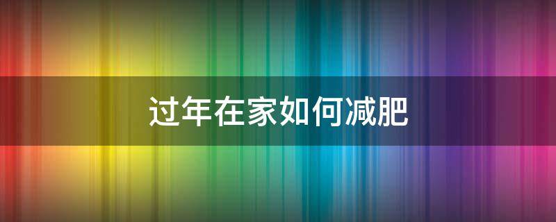 过年在家如何减肥 春节在家怎么瘦
