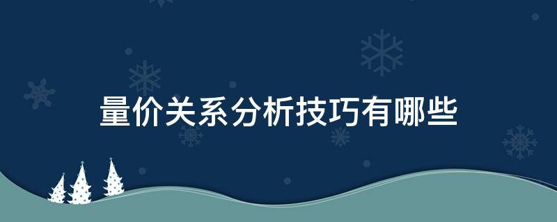 量价关系分析技巧有哪些（量价关系分析技巧有哪些方面）