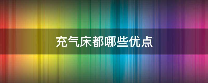充气床都哪些优点 充气床的优缺点