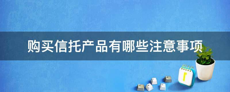 购买信托产品有哪些注意事项 购买信托产品需要注意什么