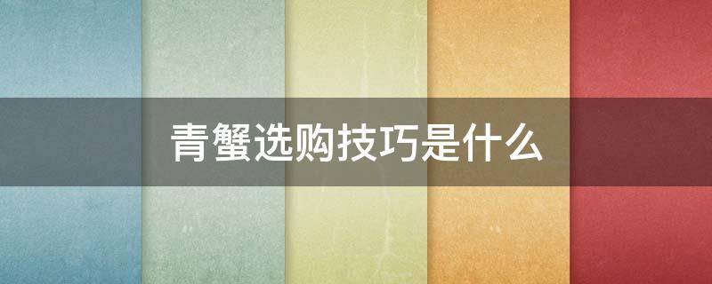 青蟹选购技巧是什么（青蟹选购技巧是什么呢）