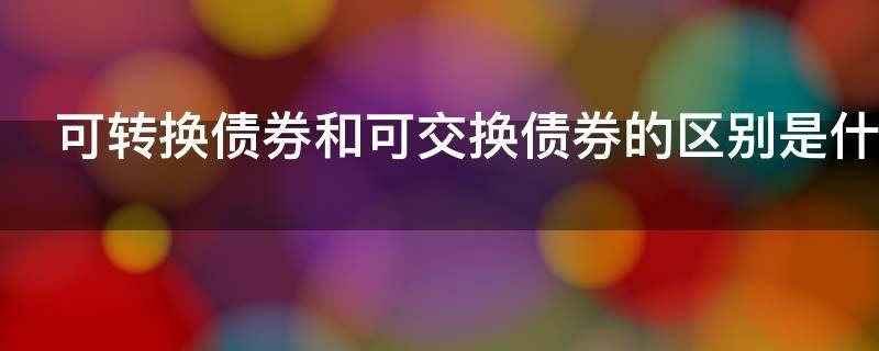 可转换债券和可交换债券的区别是什么