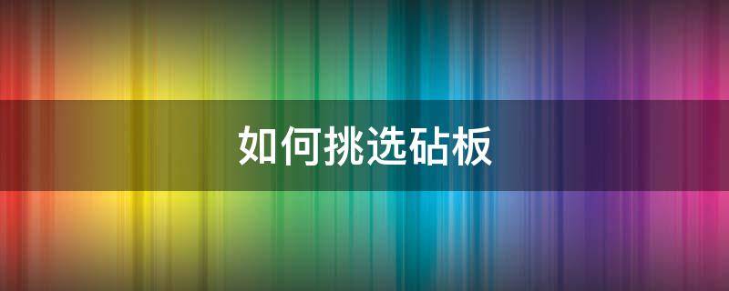 如何挑选砧板 怎么挑砧板