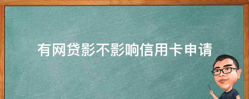 有网贷影不影响信用卡申请（有网贷会不会影响办理信用卡）