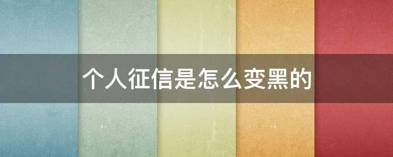 个人征信是怎么变黑的 征信黑了怎么可以变白
