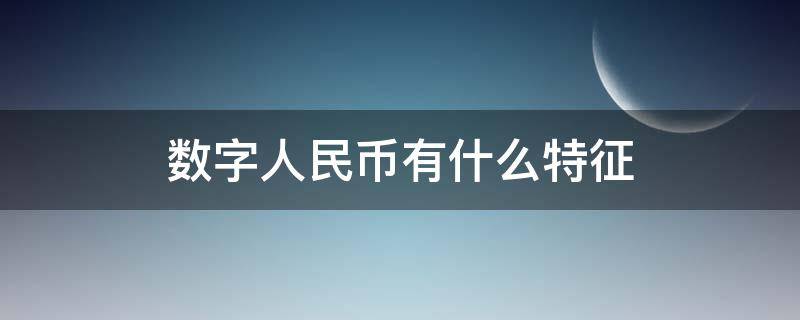 数字人民币有什么特征（数字人民币有哪些特征）