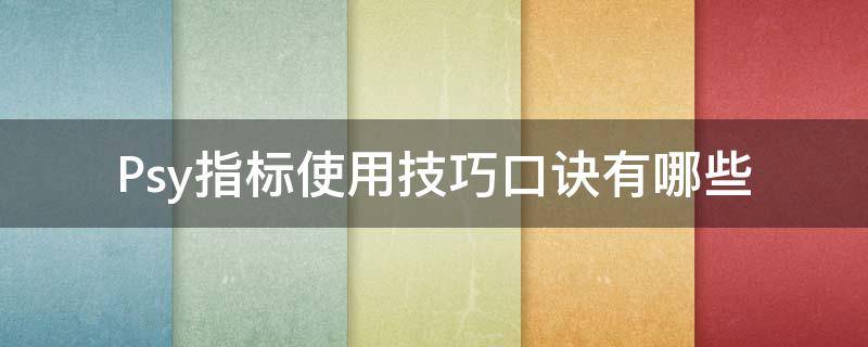 Psy指标使用技巧口诀有哪些 psy指标的实战用法