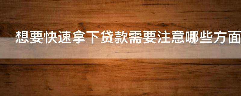 想要快速拿下贷款需要注意哪些方面 去贷款需要注意什么