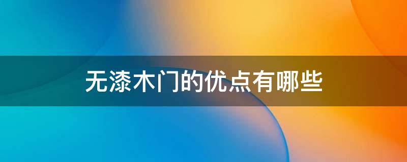 无漆木门的优点有哪些（无漆木门的优点和缺点）