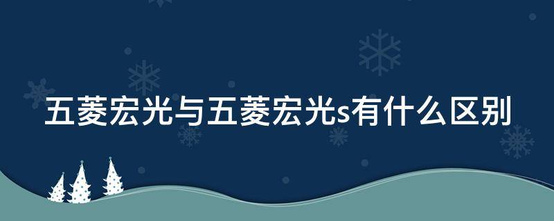 五菱宏光与五菱宏光s有什么区别（五菱宏光s和五菱宏光区别）