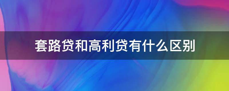 套路贷和高利贷有什么区别 套路贷等同于高利贷吗