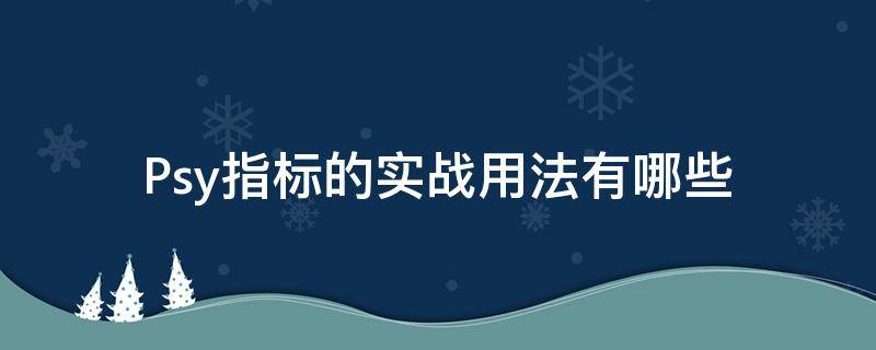 Psy指标的实战用法有哪些（psy指标详解及实战用法）