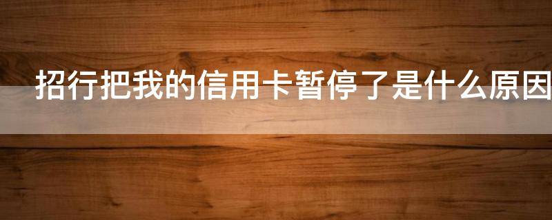 招行把我的信用卡暂停了是什么原因（招商银行暂停使用信用卡）