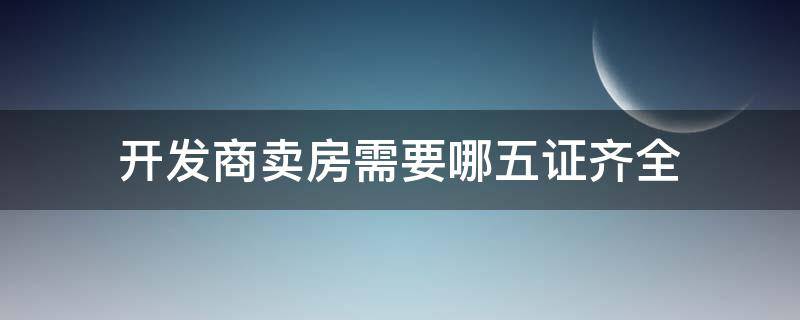 开发商卖房需要哪五证齐全 开发商迟迟不办房产证怎么办