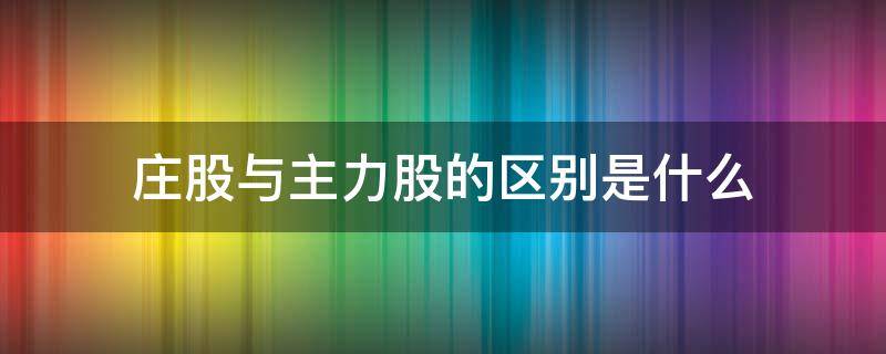 庄股与主力股的区别是什么 股票什么是主力什么是庄