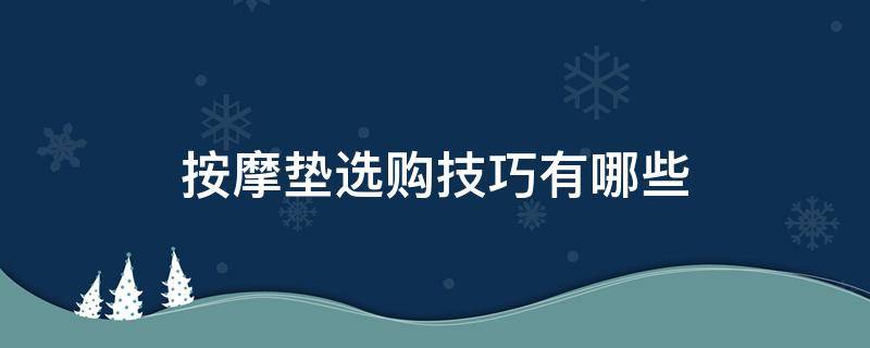 按摩垫选购技巧有哪些（按摩垫选购技巧有哪些视频）