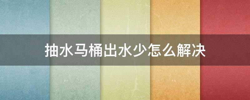 抽水马桶出水少怎么解决 抽水马桶出水少怎么解决图片