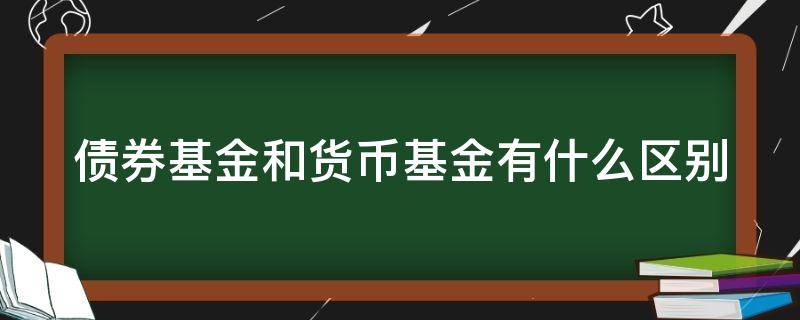债券基金和货币基金有什么区别（债券基金和货币基金有什么区别?）