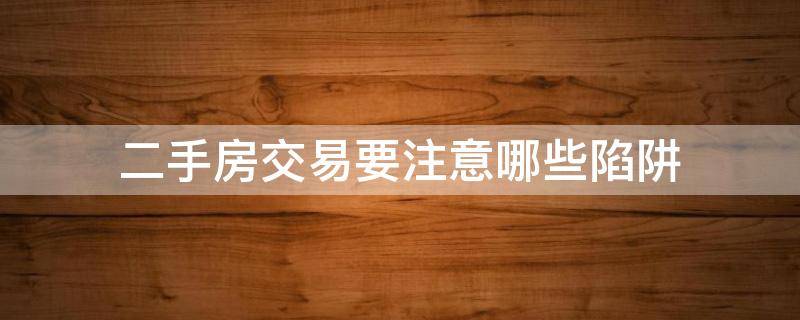 二手房交易要注意哪些陷阱 二手房交易有哪些陷阱