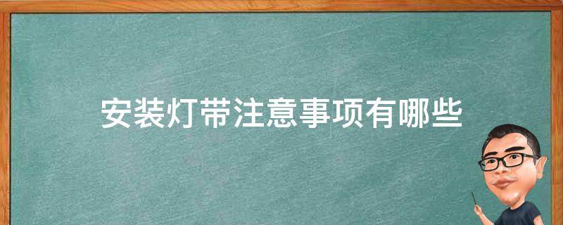 安装灯带注意事项有哪些 安装灯带注意事项有哪些呢