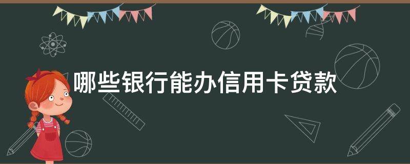 哪些银行能办信用卡贷款 有贷款的银行可以办信用卡吗