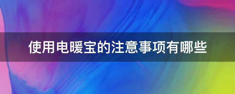 使用电暖宝的注意事项有哪些 使用电暖宝的注意事项有哪些呢