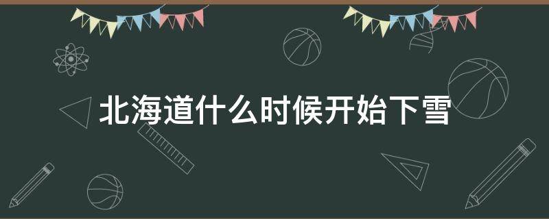 北海道什么时候开始下雪（北海道什么时候有雪）